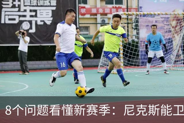 8个问题看懂新赛季：尼克斯能卫冕吗？76人真能翻身？