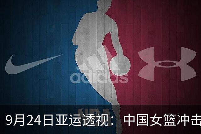 9月24日亚运透视：中国女篮冲击四强