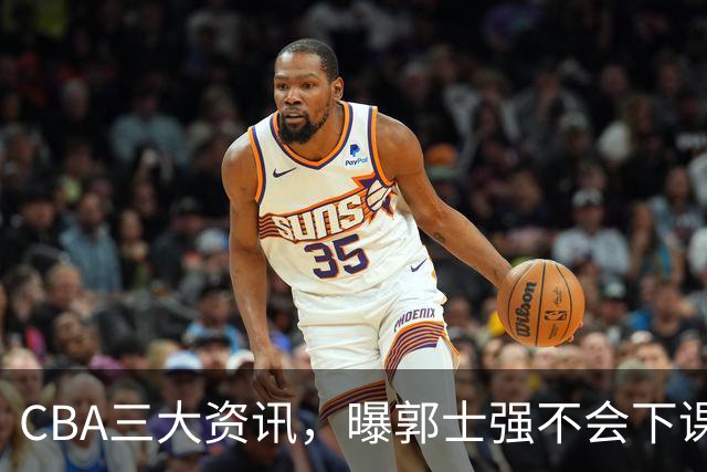 CBA三大资讯，曝郭士强不会下课，上海男篮锁定麦基，萨姆纳启程
