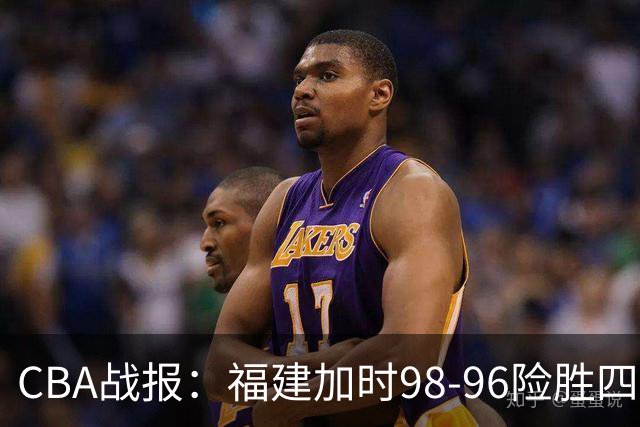 CBA战报：福建加时98-96险胜四川，邹阳22+5